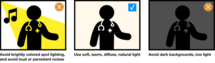 Avoid brightly colored spot lighting, and avoid loud or persistent noises; Use soft, warm, diffuse, natural light; Avoid dark backgrounds, low light